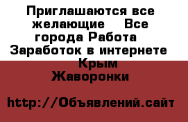 Приглашаются все желающие! - Все города Работа » Заработок в интернете   . Крым,Жаворонки